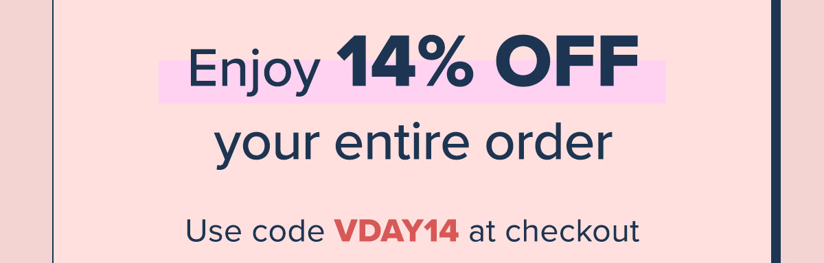 Enjoy 14% OFF your entire order. Use code VDAY14 at checkout